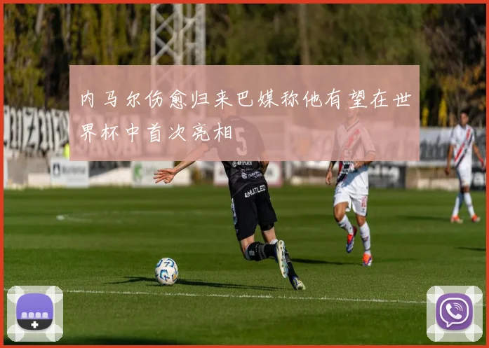 内马尔伤愈归来巴媒称他有望在世界杯中首次亮相