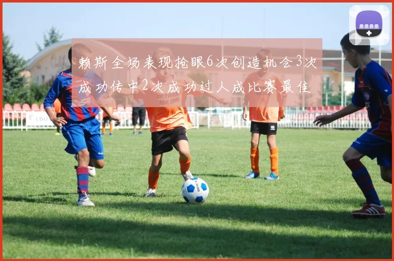 赖斯全场表现抢眼6次创造机会3次成功传中2次成功过人成比赛最佳