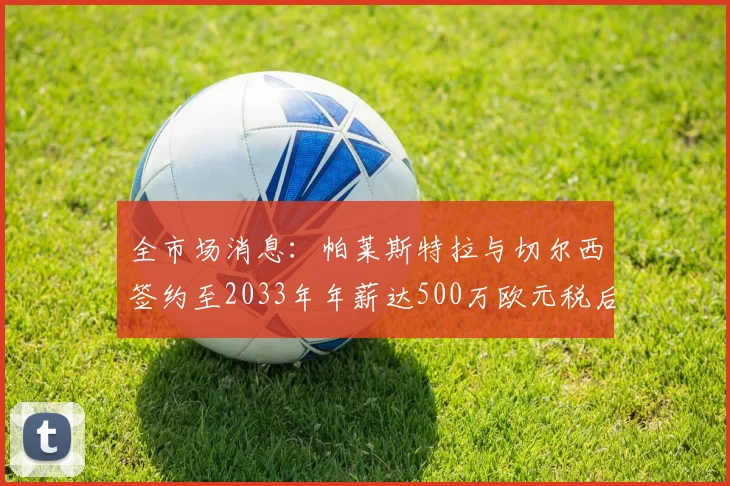 全市场消息：帕莱斯特拉与切尔西签约至2033年年薪达500万欧元税后