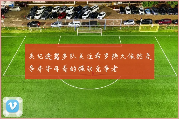 美记透露多队关注希罗热火依然是争夺字母哥的强劲竞争者