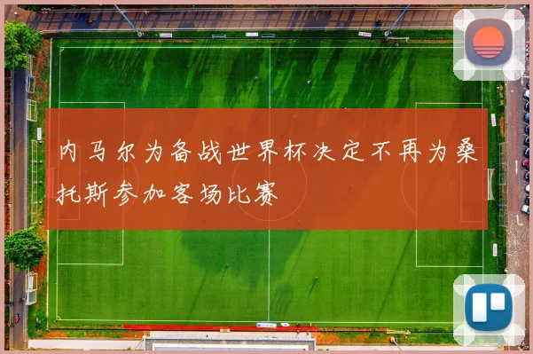 内马尔为备战世界杯决定不再为桑托斯参加客场比赛