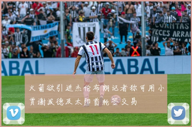 火箭欲引进杰伦布朗记者称可用小贾谢泼德及太阳首轮签交易