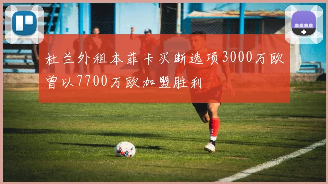 杜兰外租本菲卡买断选项3000万欧曾以7700万欧加盟胜利
