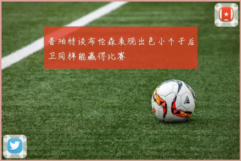 香珀特谈布伦森表现出色小个子后卫同样能赢得比赛