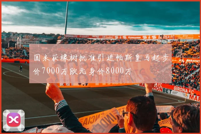 国米获橡树批准引进帕斯皇马起步价7000万欧元身价8000万