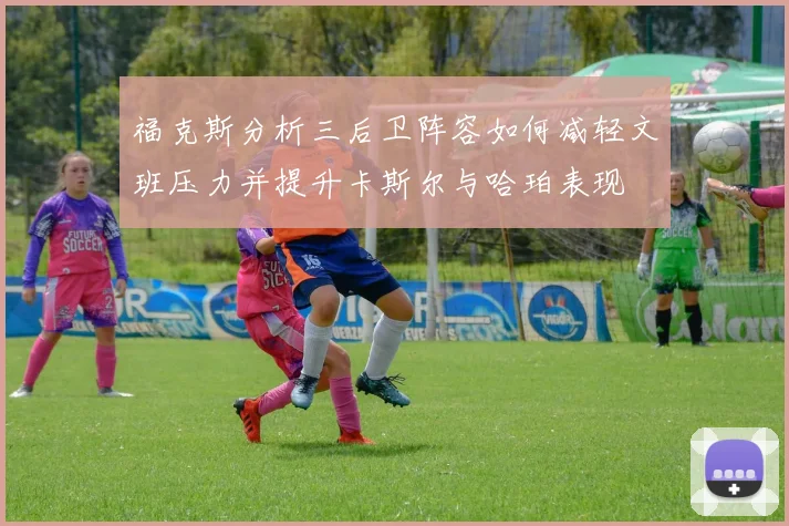 福克斯分析三后卫阵容如何减轻文班压力并提升卡斯尔与哈珀表现
