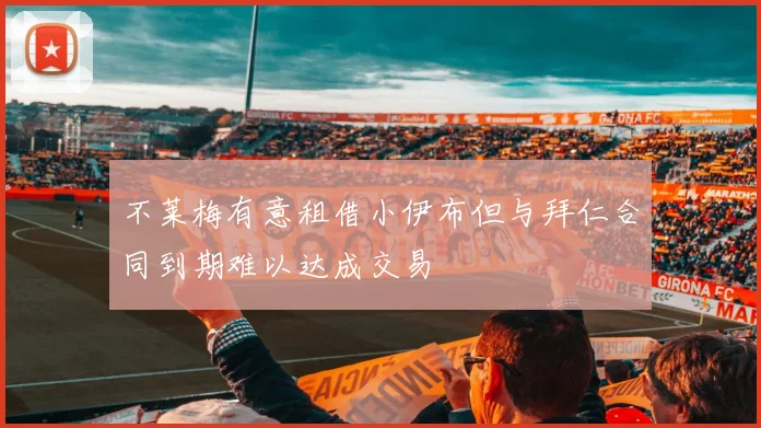 不莱梅有意租借小伊布但与拜仁合同到期难以达成交易