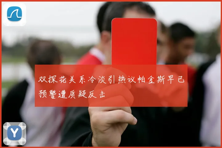 双探花关系冷淡引热议帕金斯早已预警遭质疑反击